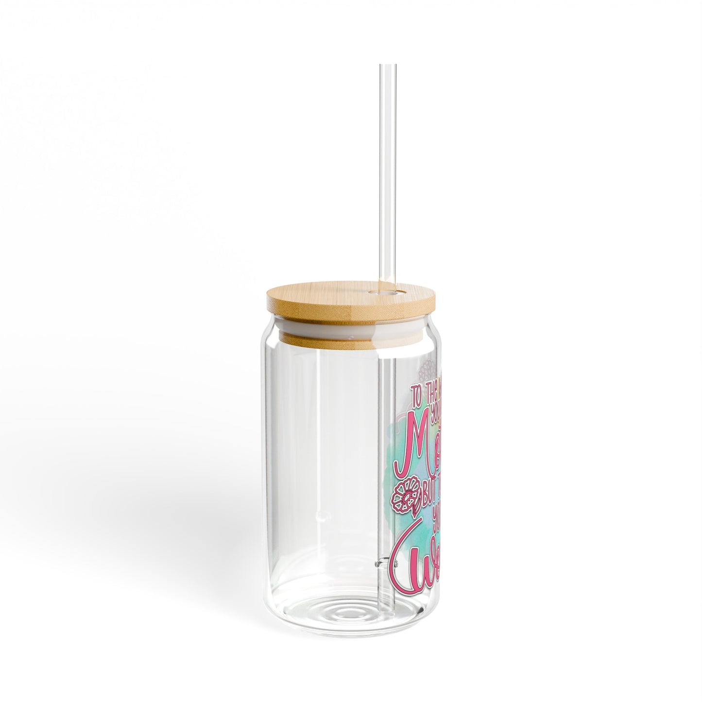 To the world you are a mother  Sipper Glass, 16oz