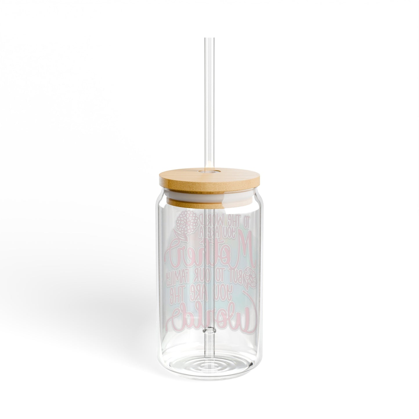 To the world you are a mother  Sipper Glass, 16oz